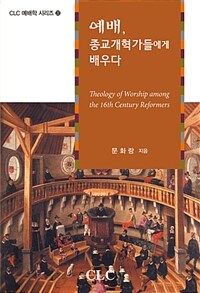 예배, 종교개혁가들에게 배우다 =Theology of worship among the 16th century reformers 