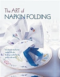 The Art of Napkin Folding : Includes 20 Step-by-Step Napkin Folds Plus Finishing Touches for the Perfect Table Setting (Hardcover)