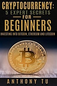 Cryptocurrency: 5 Expert Secrets for Beginners: Investing Into Bitcoin, Ethereum (Paperback)