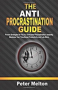 The Anti-Procrastination Guide: Proven Strategies for You To: Overcome Procrastination Instantly, Maximize Your Time, Boost Productivity and Many More (Paperback)