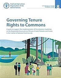 Governing Tenure Rights to Commons: A Technical Guide to Support the Implementation of the Voluntary Guidelines on the Responsible Governance of Tenur (Paperback)