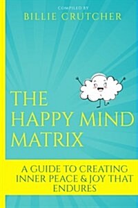 The Happy Mind Matrix: A Guide to Creating Inner Peace & Joy That Endures (Paperback)