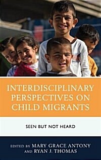 Interdisciplinary Perspectives on Child Migrants: Seen But Not Heard (Hardcover)