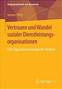 Vertrauen Und Wandel Sozialer Dienstleistungsorganisationen: Eine Figurationssoziologische Analyse (Paperback, 1. Aufl. 2018)