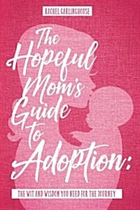 The Hopeful Moms Guide to Adoption: The Wit & Wisdom You Need for the Journey (Paperback)