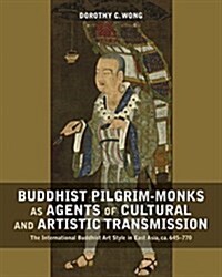 Buddhist Pilgrim-Monks as Agents of Cultural and Artistic Transmission: The International Buddhist Art Style in East Asia, Ca. 645-770 (Hardcover)