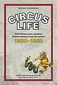 Circus Life: Performing and Laboring Under Americas Big Top Shows, 1830-1920 (Hardcover)