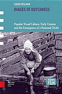 Images of Dutchness: Popular Visual Culture, Early Cinema and the Emergence of a National Clich? 1800-1914 (Paperback)
