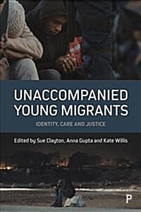 Unaccompanied Young Migrants : Identity, Care and Justice (Hardcover)