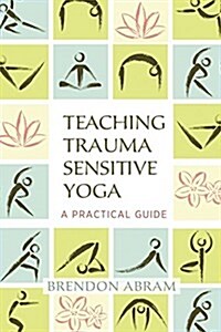 Teaching Trauma-Sensitive Yoga: A Practical Guide (Paperback)