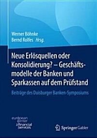 Neue Erl?quellen Oder Konsolidierung? - Gesch?tsmodelle Der Banken Und Sparkassen Auf Dem Pr?stand: Beitr?e Des Duisburger Banken-Symposiums (Hardcover, 1. Aufl. 2018)