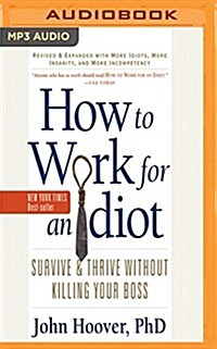 How to Work for an Idiot (Revised and Expanded with More Idiots, More Insanity, and More Incompetency): Survive and Thrive Without Killing Your Boss (MP3 CD)
