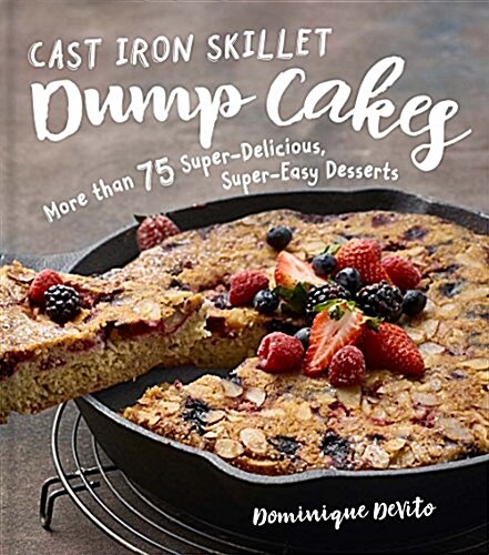 Cast Iron Skillet Dump Cakes: 75 Sweet & Scrumptious Easy-To-Make Recipes (Hardcover)
