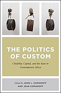 The Politics of Custom: Chiefship, Capital, and the State in Contemporary Africa (Paperback)