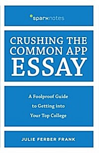 Crushing the Common App Essay: A Foolproof Guide to Getting Into Your Top College (Paperback)