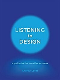 Listening to Design : A Guide to the Creative Process (Hardcover)