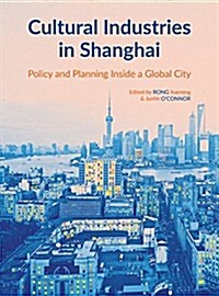 Cultural Industries in Shanghai : Policy and Planning inside a Global City (Hardcover)