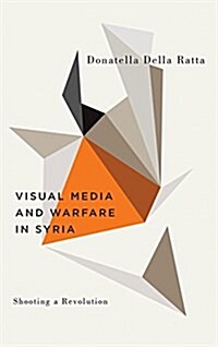 Shooting a Revolution: Visual Media and Warfare in Syria (Hardcover)