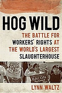 Hog Wild: The Battle for Workers Rights at the Worlds Largest Slaughterhouse (Paperback)