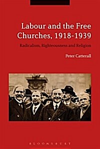 Labour and the Free Churches, 1918-1939 : Radicalism, Righteousness and Religion (Paperback)