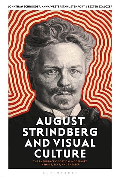 August Strindberg and Visual Culture : The Emergence of Optical Modernity in Image, Text and Theatre (Hardcover)