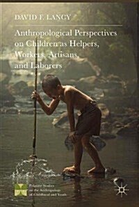 Anthropological Perspectives on Children as Helpers, Workers, Artisans, and Laborers (Hardcover, 1st ed. 2018)