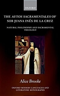 The autos sacramentales of Sor Juana Ines de la Cruz : Natural Philosophy and Sacramental Theology (Hardcover)