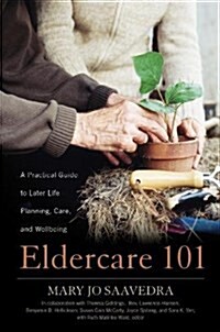Eldercare 101: A Practical Guide to Later Life Planning, Care, and Wellbeing (Paperback)