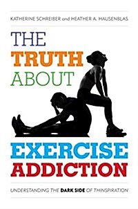 The Truth about Exercise Addiction: Understanding the Dark Side of Thinspiration (Paperback)