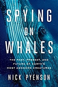 Spying on Whales: The Past, Present, and Future of Earths Most Awesome Creatures (Hardcover)