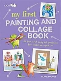 My First Painting and Collage Book : 35 Fun and Easy Art Projects for Children Aged 7 Plus (Paperback)