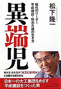 異端兒 稀代のリ-ダ- 平成建設·秋元久雄の生き方 (單行本(ソフトカバ-))