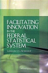 Facilitating Innovation in the Federal Statistical System: Summary of a Workshop (Paperback)