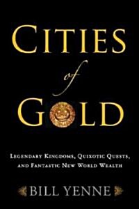 Cities of Gold: Legendary Kingdoms, Quixotic Quests, and Fantastic New World Wealth (Hardcover)