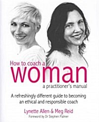 How To Coach A Woman - A Practitioners Manual : A refreshingly different guide to becoming an ethical and responsible coach (Paperback)