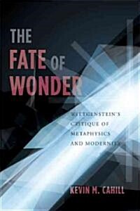 The Fate of Wonder: Wittgensteins Critique of Metaphysics and Modernity (Hardcover)