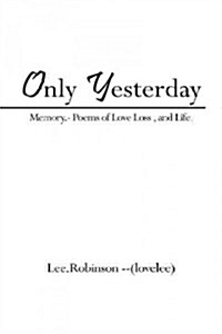 Only Yesterday: Memory.- Poems of Love Loss, and Life. (Paperback)
