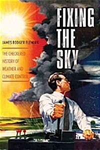 Fixing the Sky: The Checkered History of Weather and Climate Control (Paperback)