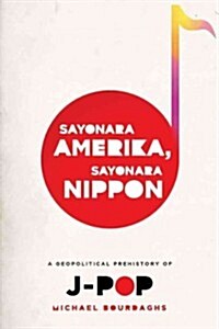 Sayonara Amerika, Sayonara Nippon: A Geopolitical Prehistory of J-Pop (Paperback, New)