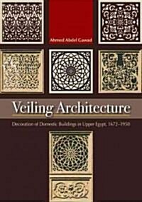 Veiling Architecture: Decoration of Domestic Buildings in Upper Egypt 1672-1950 (Paperback)