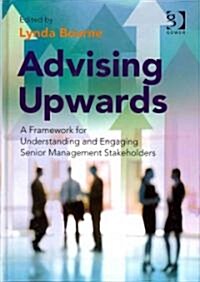 Advising Upwards : A Framework for Understanding and Engaging Senior Management Stakeholders (Hardcover)