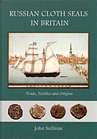 Russian Cloth Seals in Britain : A Guide to Identification, Usage and Anglo-Russian Trade in the 18th and 19th Centuries (Hardcover)