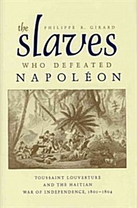 The Slaves Who Defeated Napoleon: Toussaint Louverture and the Haitian War of Independence, 1801-1804 (Hardcover)