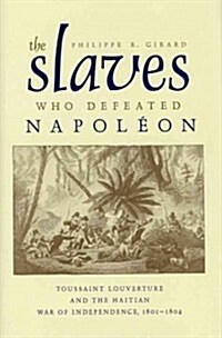 The Slaves Who Defeated Napol?n: Toussaint Louverture and the Haitian War of Independence, 1801-1804 (Hardcover, First Edition)