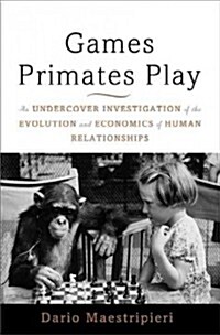 Games Primates Play: An Undercover Investigation of the Evolution and Economics of Human Relationships (Hardcover)