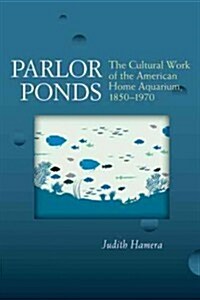 Parlor Ponds: The Cultural Work of the American Home Aquarium, 1850-1970 (Paperback)