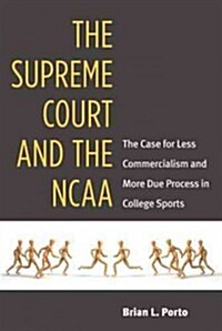 The Supreme Court and the NCAA: The Case for Less Commercialism and More Due Process in College Sports (Hardcover)