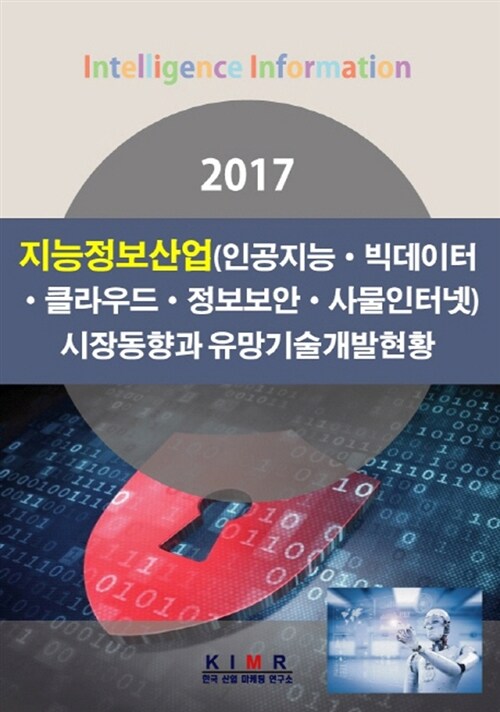 2017 지능정보산업 (인공지능.빅데이터.클라우드.정보보안.사물인터넷) 시장동향과 유망기술개발현황