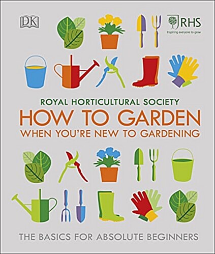 RHS How To Garden When Youre New To Gardening : The Basics For Absolute Beginners (Hardcover)