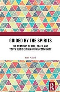 Guided by the Spirits: The Meanings of Life, Death, and Youth Suicide in an Ojibwa Community (Hardcover)